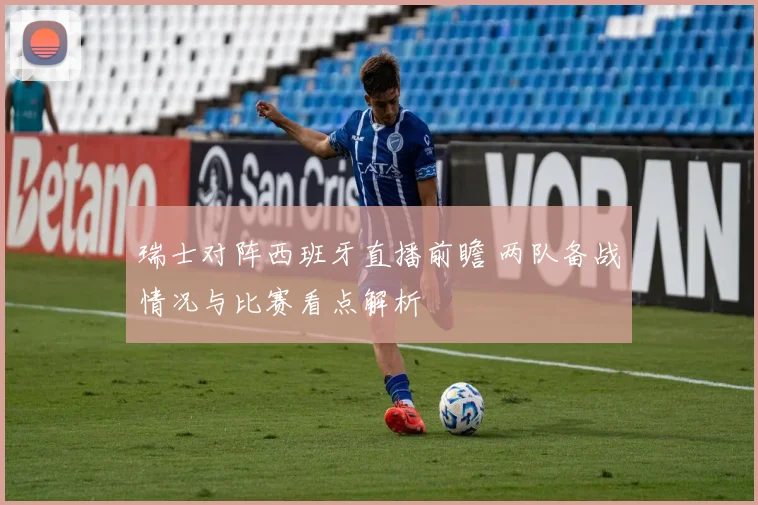 瑞士对阵西班牙直播前瞻 两队备战情况与比赛看点解析