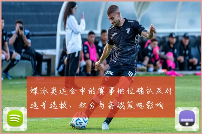 蝶泳奥运会中的赛事地位确认及对选手选拔、积分与备战策略影响