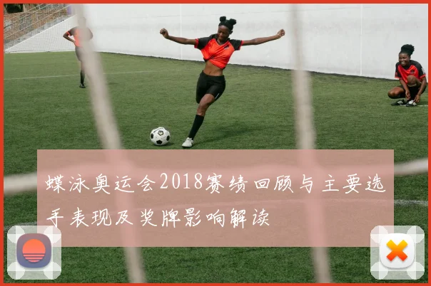 蝶泳奥运会2018赛绩回顾与主要选手表现及奖牌影响解读