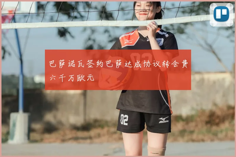 巴萨诺瓦签约巴萨达成协议转会费六千万欧元