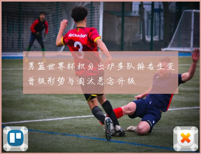 男篮世界杯积分出炉多队排名生变晋级形势与淘汰悬念升级