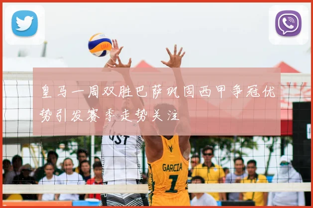 皇马一周双胜巴萨巩固西甲争冠优势引发赛季走势关注