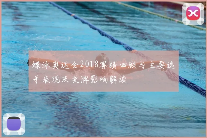 蝶泳奥运会2018赛绩回顾与主要选手表现及奖牌影响解读