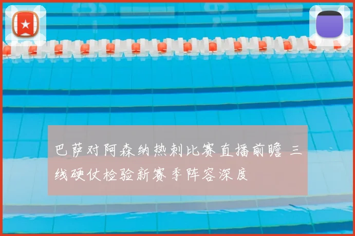 巴萨对阿森纳热刺比赛直播前瞻 三线硬仗检验新赛季阵容深度