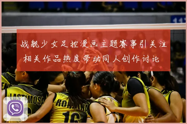 战舰少女足控漫画主题赛事引关注 相关作品热度带动同人创作讨论