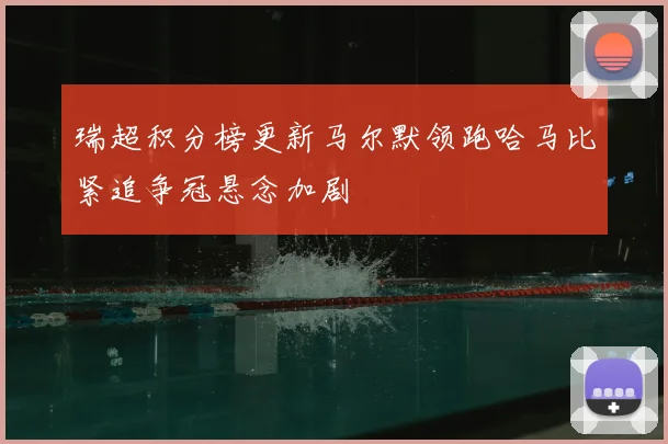 瑞超积分榜更新马尔默领跑哈马比紧追争冠悬念加剧
