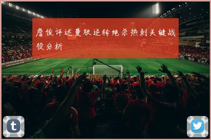 詹俊评述曼联逆转绝杀热刺关键战役分析