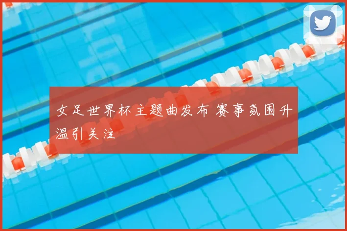 女足世界杯主题曲发布 赛事氛围升温引关注