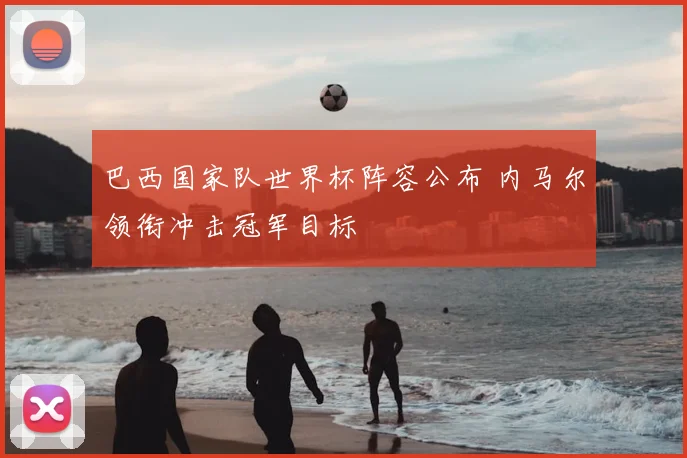 巴西国家队世界杯阵容公布 内马尔领衔冲击冠军目标