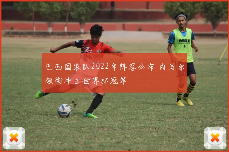 巴西国家队2022年阵容公布 内马尔领衔冲击世界杯冠军