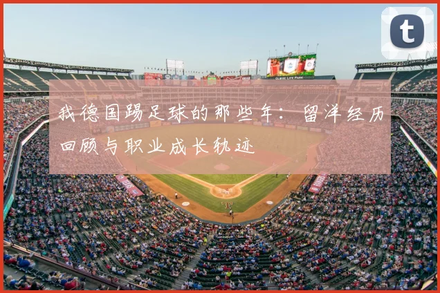 我德国踢足球的那些年:留洋经历回顾与职业成长轨迹