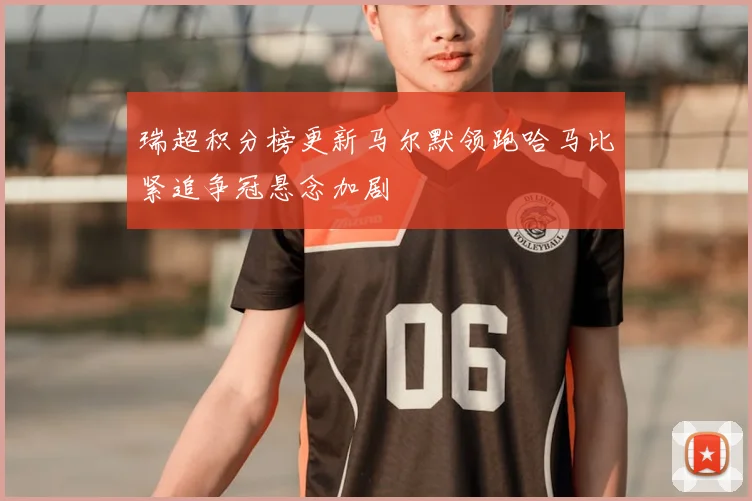 瑞超积分榜更新马尔默领跑哈马比紧追争冠悬念加剧