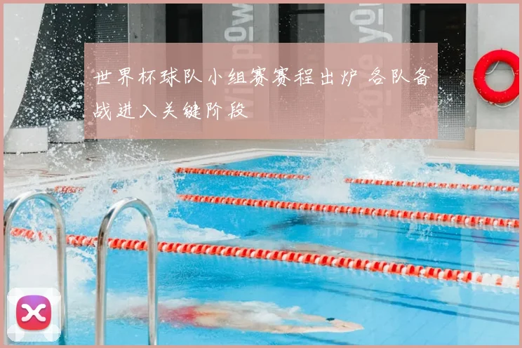 世界杯球队小组赛赛程出炉 各队备战进入关键阶段