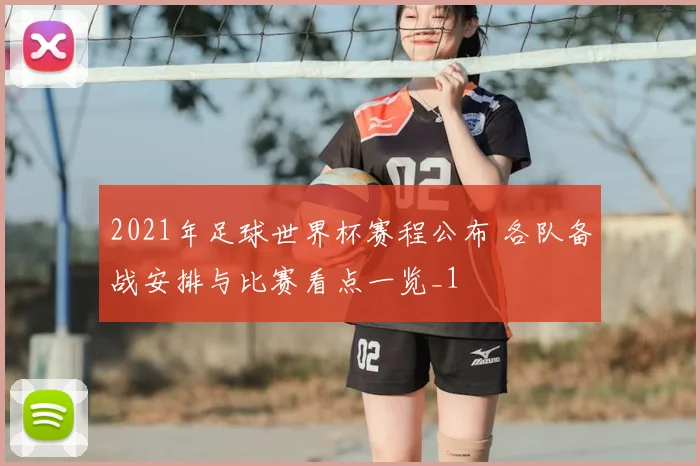 2021年足球世界杯赛程公布 各队备战安排与比赛看点一览_1