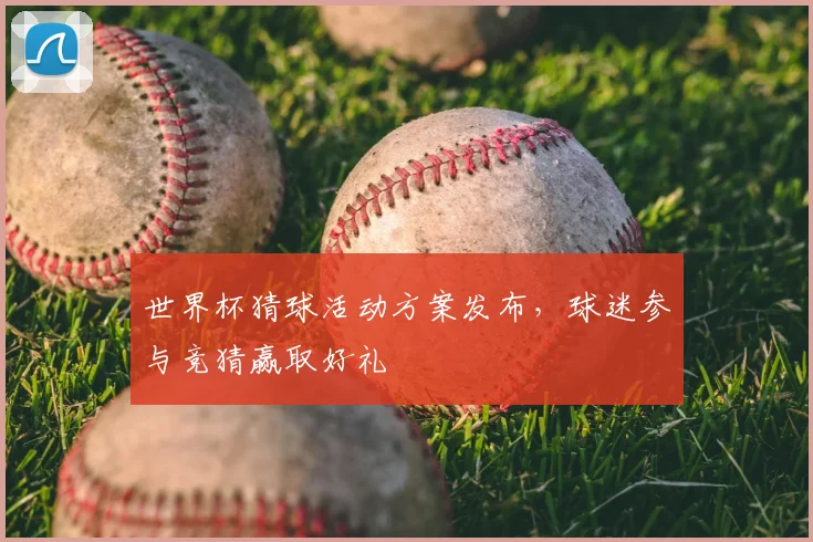 世界杯猜球活动方案发布，球迷参与竞猜赢取好礼