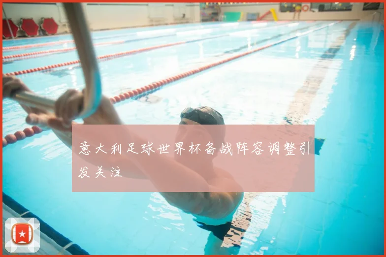 意大利足球世界杯备战阵容调整引发关注