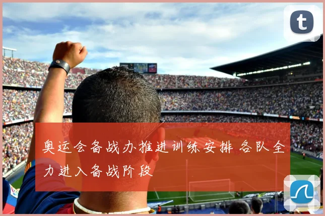 奥运会备战办推进训练安排 各队全力进入备战阶段