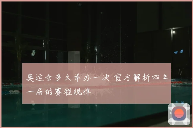 奥运会多久举办一次 官方解析四年一届的赛程规律
